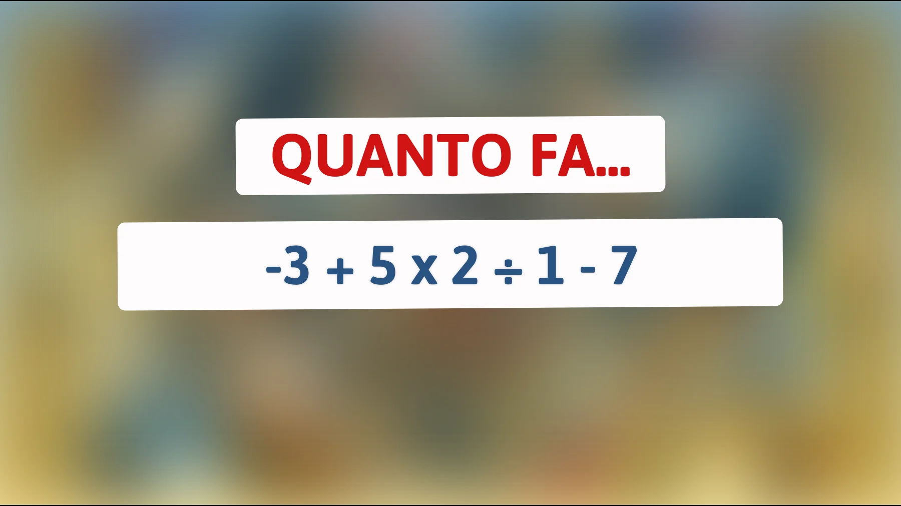 "Il calcolo che solo i veri geni sapranno risolvere: quanto fa -3 + 5 x 2 ÷ 1 - 7? Scoprilo ora!""